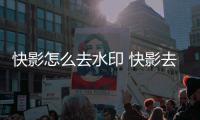 快影怎么去水印 快影去水印方法